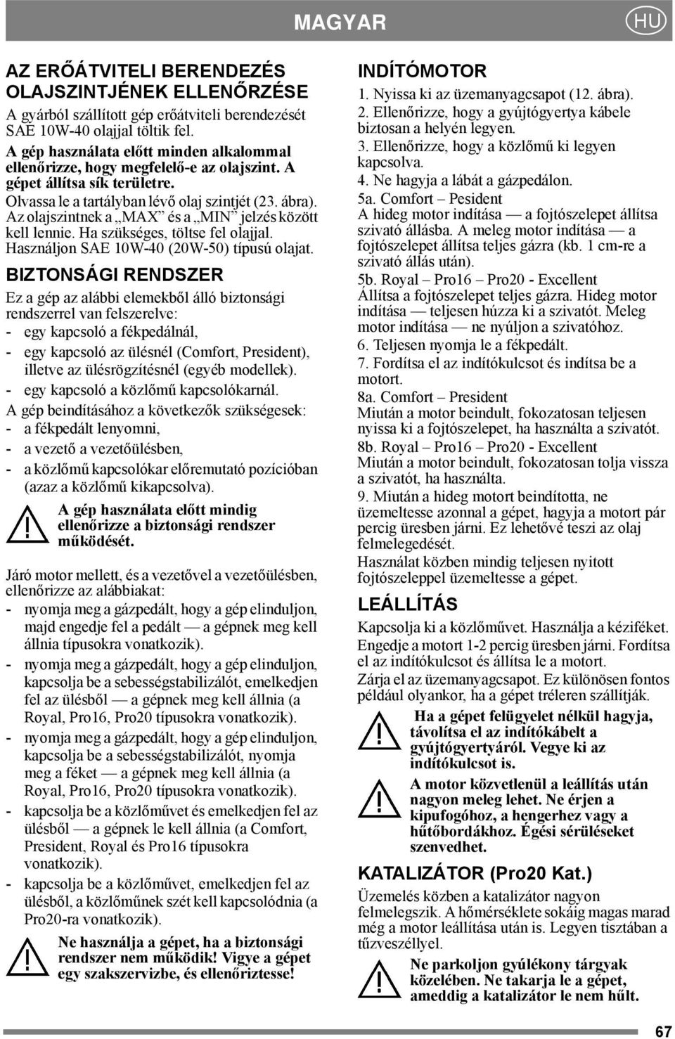Az olajszintnek a MAX és a MIN jelzés között kell lennie. Ha szükséges, töltse fel olajjal. Használjon SAE 10W-40 (20W-50) típusú olajat.