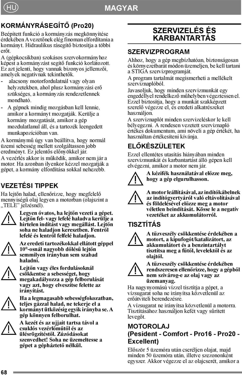 - alacsony motorfordulatnál vagy olyan helyzetekben, ahol plusz kormányzási erő szükséges, a kormányzás rendezetlennek mondható. - A gépnek mindig mozgásban kell lennie, amikor a kormányt mozgatják.