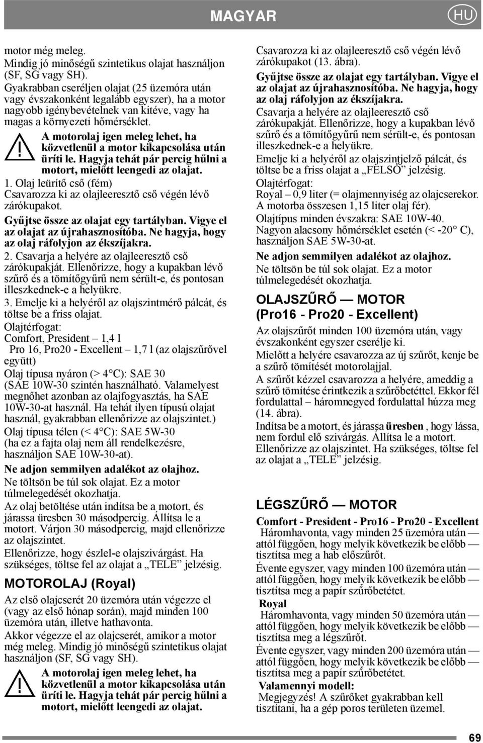 A motorolaj igen meleg lehet, ha közvetlenül a motor kikapcsolása után üríti le. Hagyja tehát pár percig hűlni a motort, mielőtt leengedi az olajat. 1.