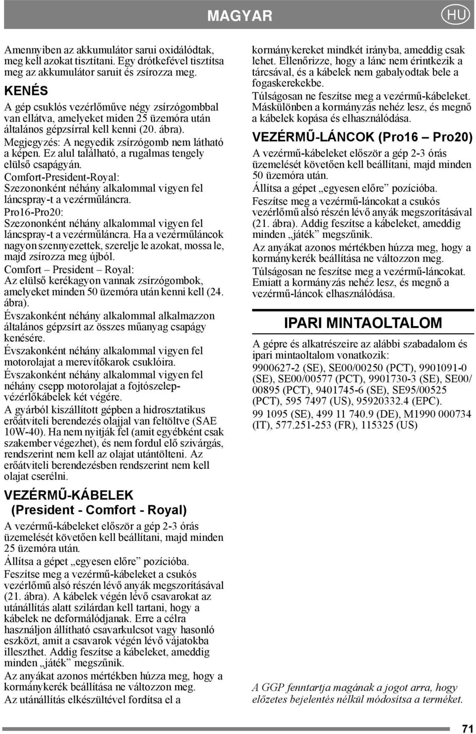 Ez alul található, a rugalmas tengely elülső csapágyán. Comfort-President-Royal: Szezononként néhány alkalommal vigyen fel láncspray-t a vezérműláncra.