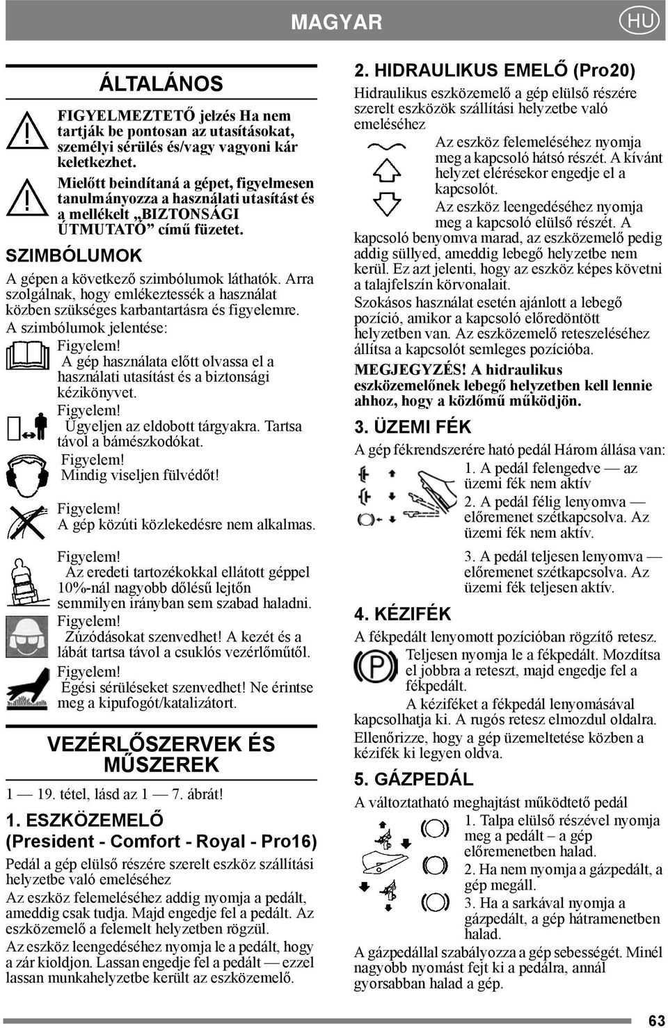 Arra szolgálnak, hogy emlékeztessék a használat közben szükséges karbantartásra és figyelemre. A szimbólumok jelentése: Figyelem!