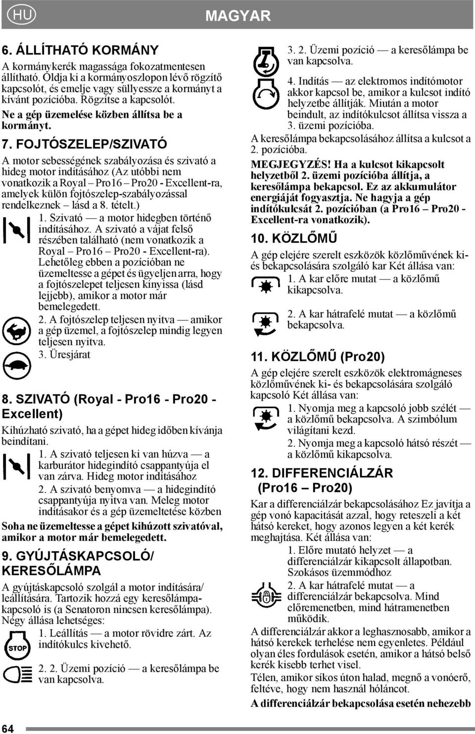 FOJTÓSZELEP/SZIVATÓ A motor sebességének szabályozása és szivató a hideg motor indításához (Az utóbbi nem vonatkozik a Royal Pro16 Pro20 - Excellent-ra, amelyek külön fojtószelep-szabályozással