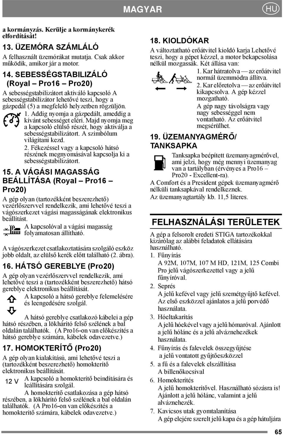 Addig nyomja a gázpedált, ameddig a kívánt sebességet eléri. Majd nyomja meg a kapcsoló elülső részét, hogy aktiválja a sebességstabilizátort. A szimbólum világítani kezd. 2.