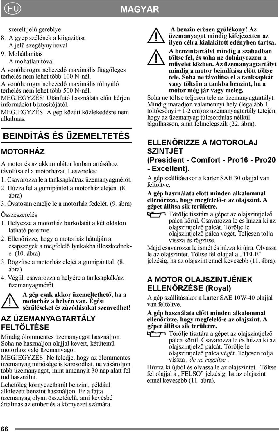 BEINDÍTÁS ÉS ÜZEMELTETÉS MOTORHÁZ A motor és az akkumulátor karbantartásához távolítsa el a motorházat. Leszerelés: 1. Csavarozza le a tanksapkát/az üzemanyagmérőt. 2.