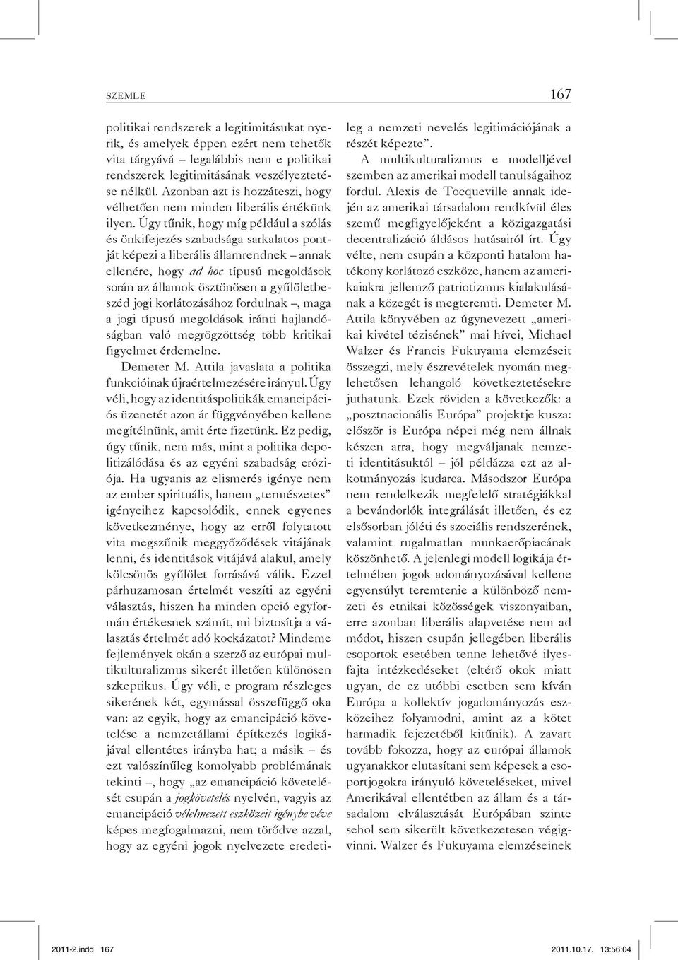 Úgy tűnik, hogy míg például a szólás és önkifejezés szabadsága sarkalatos pontját képezi a liberális államrendnek annak ellenére, hogy ad hoc típusú megoldások során az államok ösztönösen a