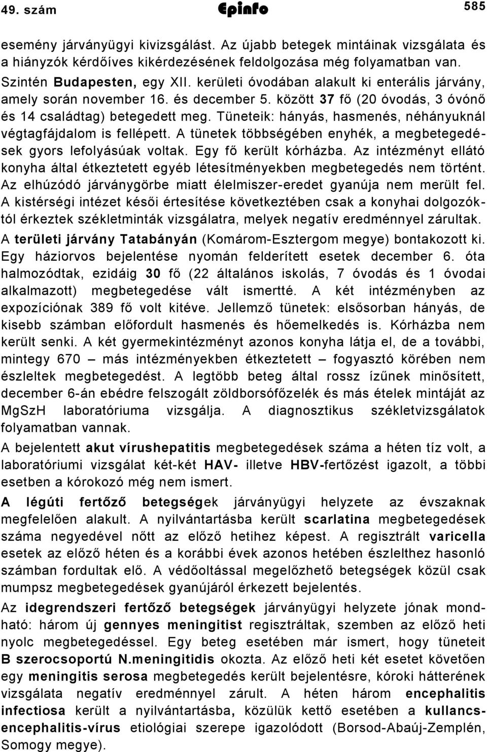 Tüneteik: hányás, hasmenés, néhányuknál végtagfájdalom is fellépett. A tünetek többségében enyhék, a megbetegedések gyors lefolyásúak voltak. Egy fő került kórházba.