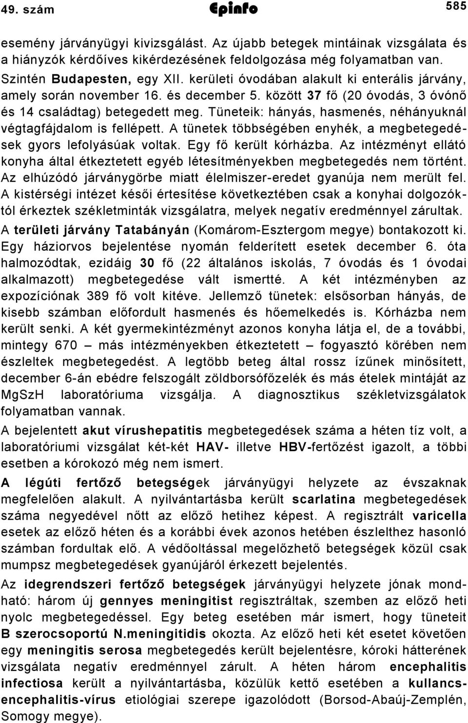 Tüneteik: hányás, hasmenés, néhányuknál végtagfájdalom is fellépett. A tünetek többségében enyhék, a megbetegedések gyors lefolyásúak voltak. Egy fő került kórházba.