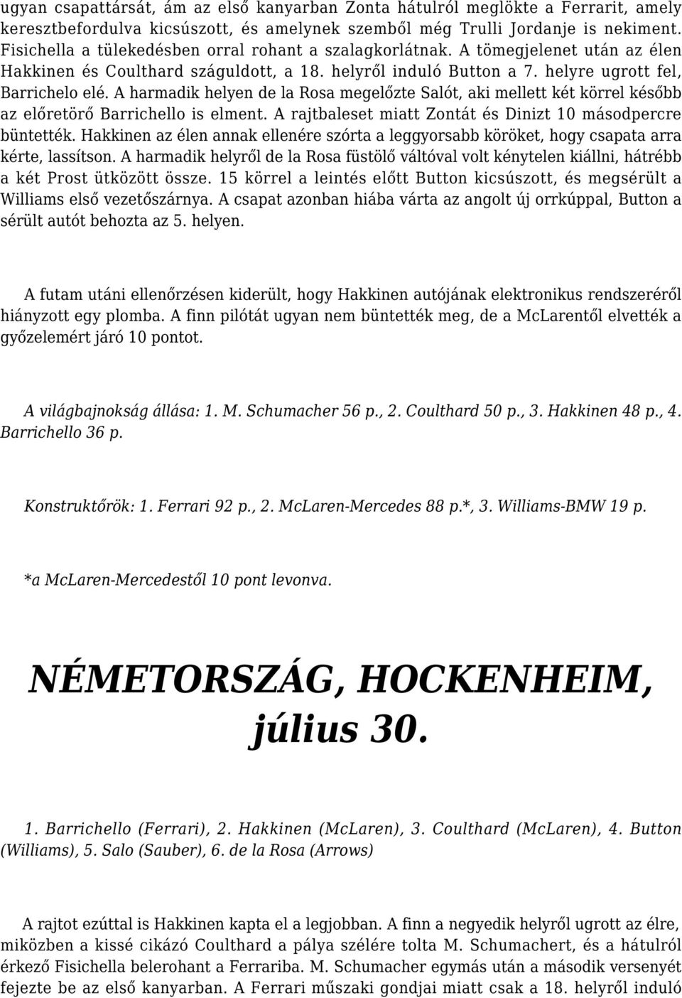 A harmadik helyen de la Rosa megelőzte Salót, aki mellett két körrel később az előretörő Barrichello is elment. A rajtbaleset miatt Zontát és Dinizt 10 másodpercre büntették.