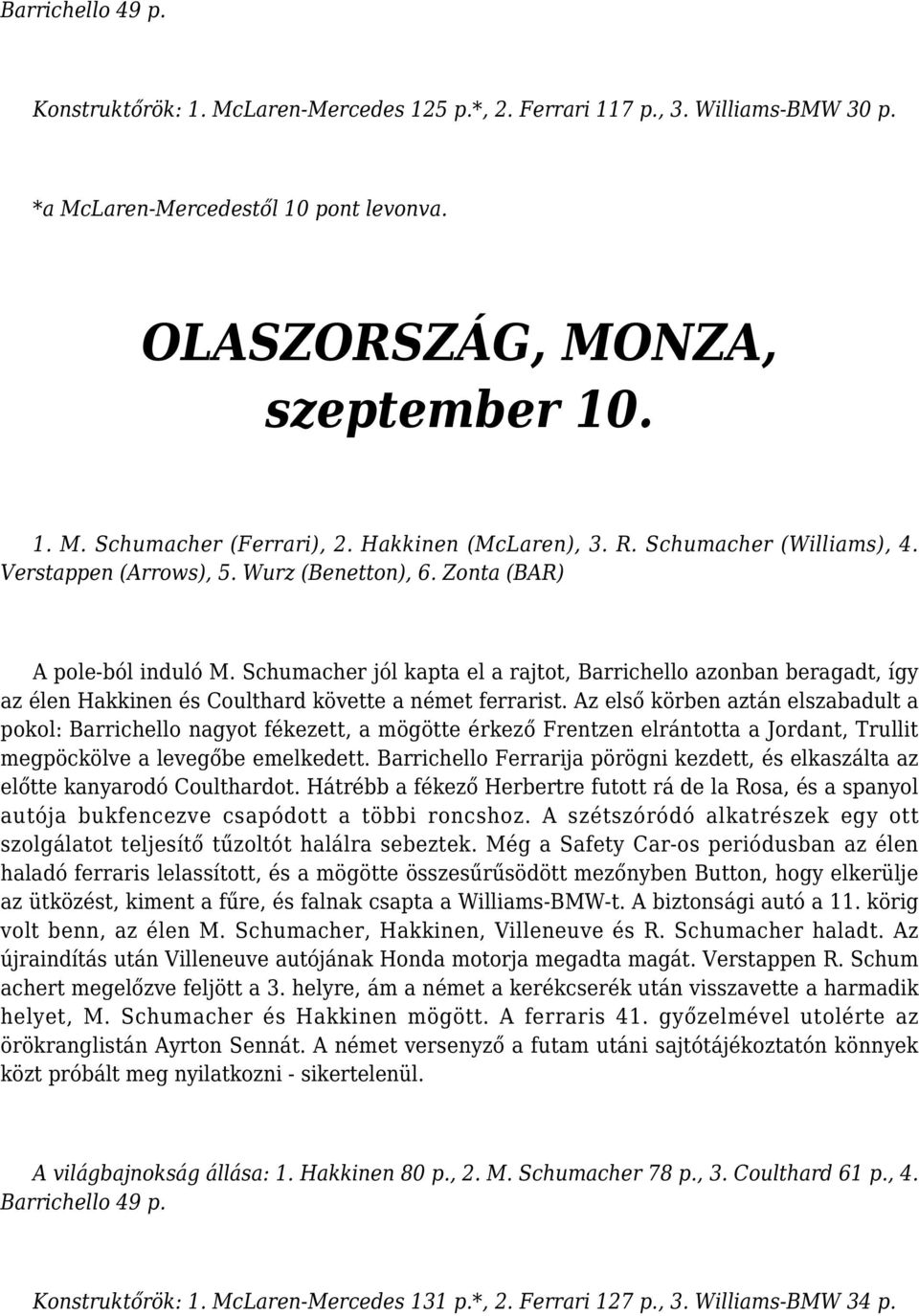 Schumacher jól kapta el a rajtot, Barrichello azonban beragadt, így az élen Hakkinen és Coulthard követte a német ferrarist.