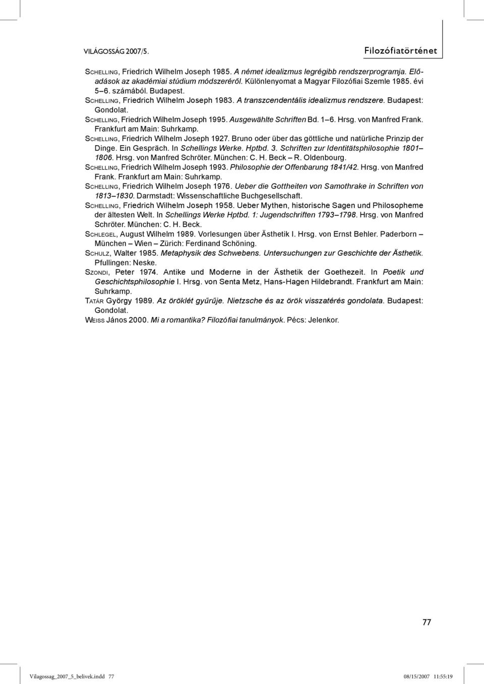 SCHELLING, Friedrich Wilhelm Joseph 1995. Ausgewählte Schriften Bd. 1 6. Hrsg. von Manfred Frank. Frankfurt am Main: Suhrkamp. SCHELLING, Friedrich Wilhelm Joseph 1927.