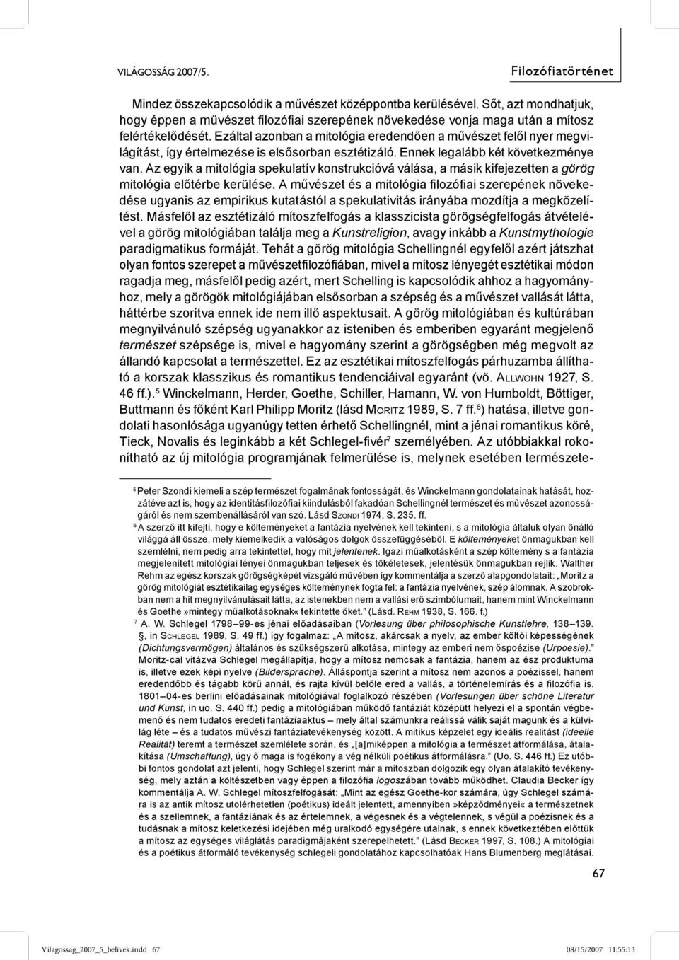 Ezáltal azonban a mitológia eredendően a művészet felől nyer megvilágítást, így értelmezése is elsősorban esztétizáló. Ennek legalább két következménye van.