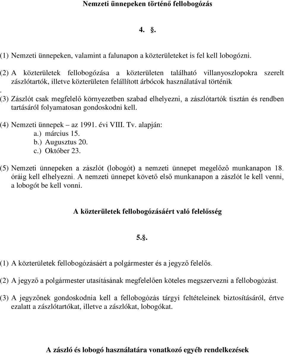 (3) Zászlót csak megfelelő környezetben szabad elhelyezni, a zászlótartók tisztán és rendben tartásáról folyamatosan gondoskodni kell. (4) Nemzeti ünnepek az 1991. évi VIII. Tv. alapján: a.