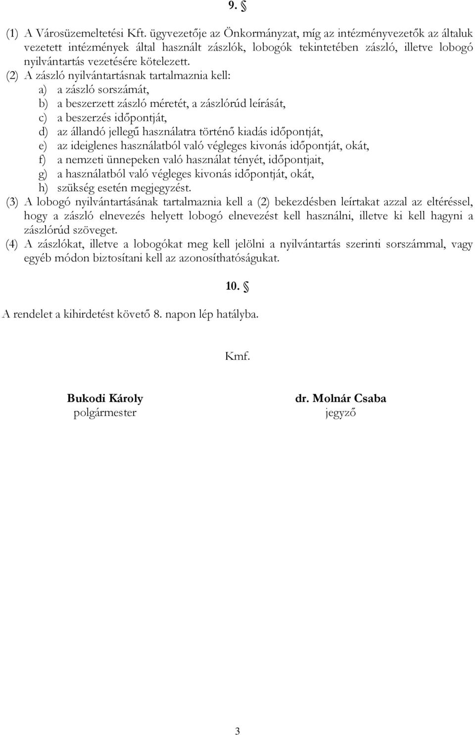 (2) A zászló nyilvántartásnak tartalmaznia kell: a) a zászló sorszámát, b) a beszerzett zászló méretét, a zászlórúd leírását, c) a beszerzés időpontját, d) az állandó jellegű használatra történő