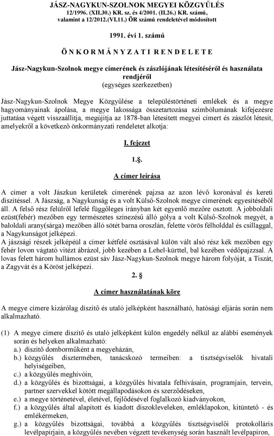 Közgyűlése a településtörténeti emlékek és a megye hagyományainak ápolása, a megye lakossága összetartozása szimbólumának kifejezésre juttatása végett visszaállítja, megújítja az 1878-ban létesített