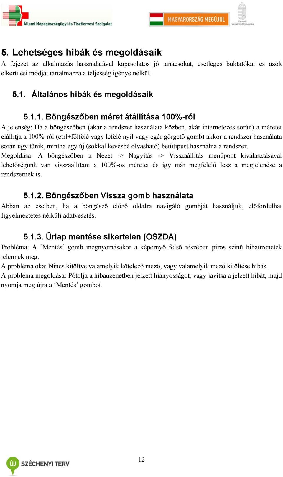 1. Böngészőben méret átállítása 100%-ról A jelenség: Ha a böngészőben (akár a rendszer használata közben, akár internetezés során) a méretet elállítja a 100%-ról (ctrl+fölfelé vagy lefelé nyíl vagy