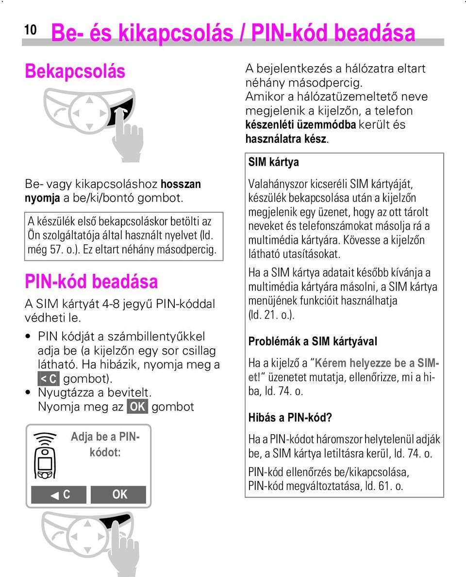 A készülék első bekapcsoláskor betölti az Ön szolgáltatója által használt nyelvet (ld. még 57. o.). Ez eltart néhány másodpercig. 3,1NoGEHDGgVD A SIM kártyát 4-8 jegyű PIN-kóddal védheti le.
