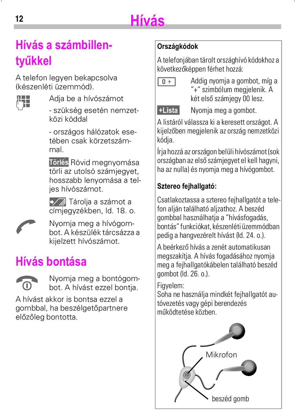 A készülék tárcsázza a kijelzett hívószámot. +mygverqwgvd $ Nyomja meg a bontógombot. A hívást ezzel bontja. A hívást akkor is bontsa ezzel a gombbal, ha beszélgetőpartnere előzőleg bontotta.