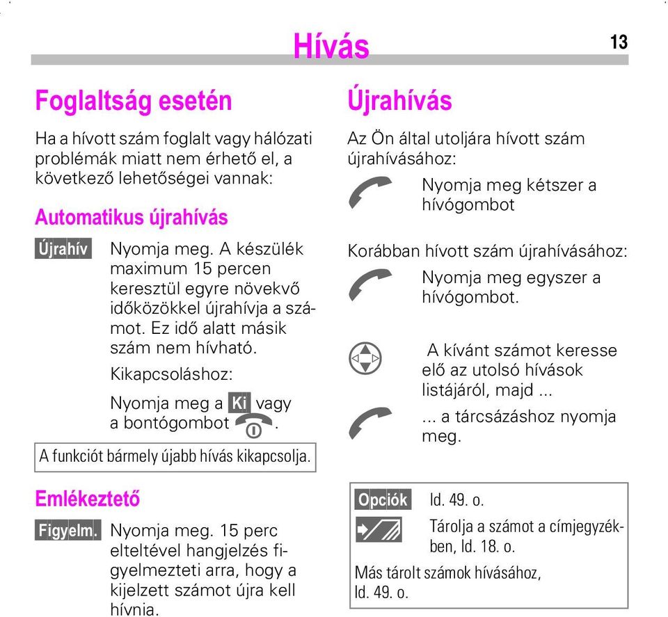 A funkciót bármely újabb hívás kikapcsolja.