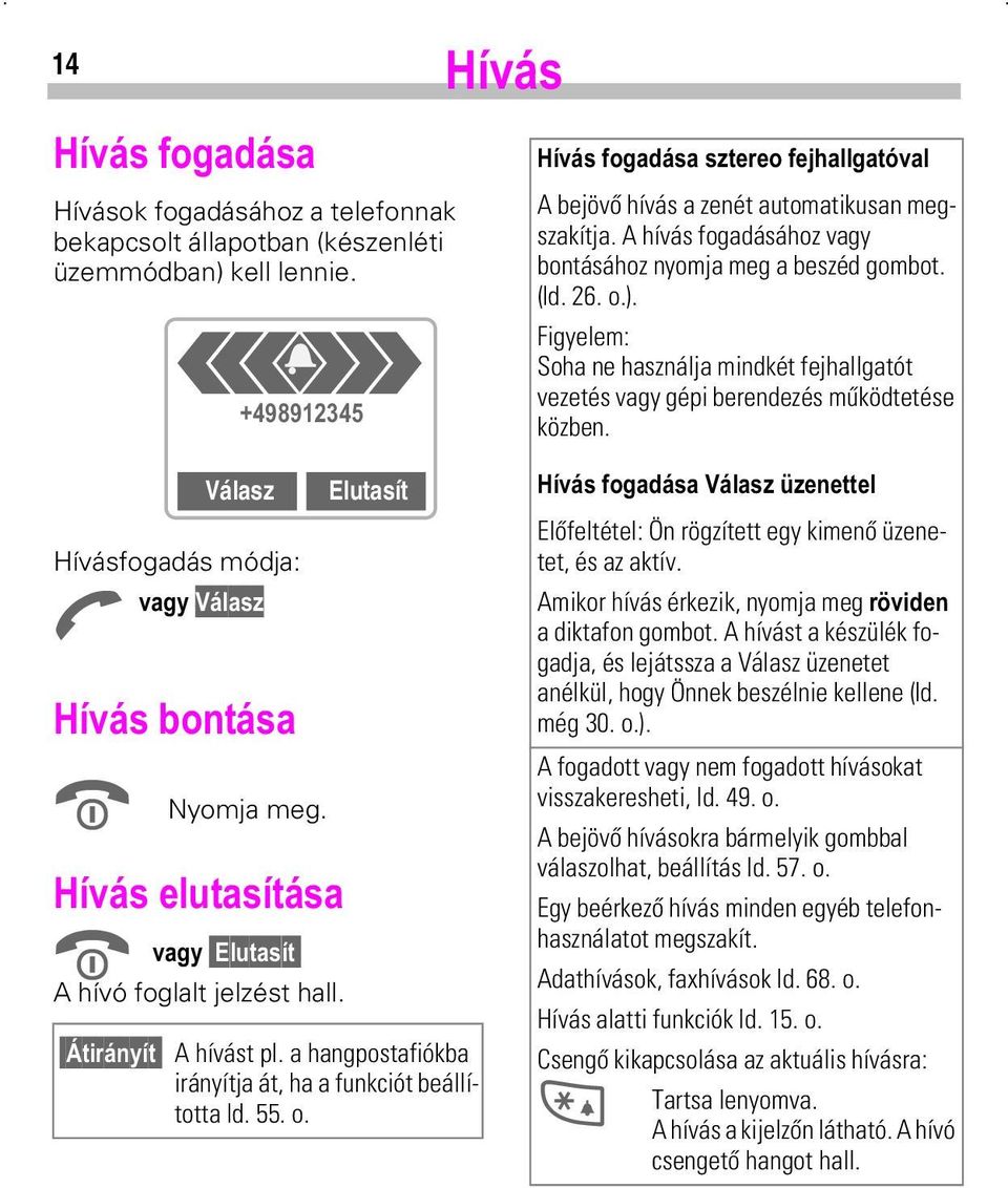 +mygvirjdggvdv]whuhrihmkdoojdwoydo A bejövő hívás a zenét automatikusan megszakítja. A hívás fogadásához vagy bontásához nyomja meg a beszéd gombot. (ld. 26. o.).