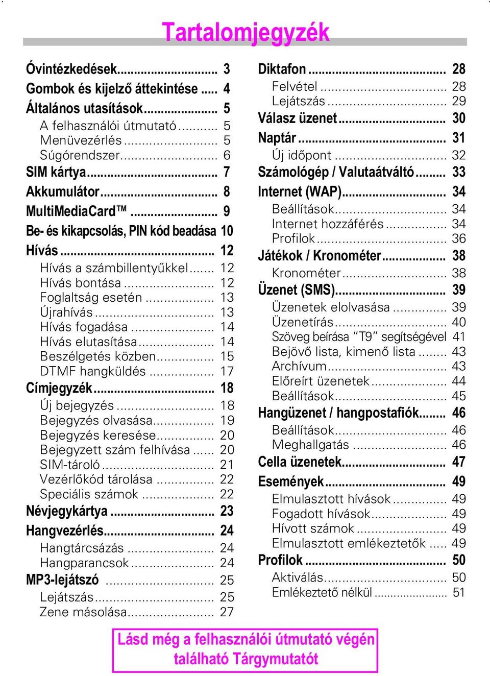 .. 14 Hívás elutasítása... 14 Beszélgetés közben... 15 DTMF hangküldés... 17 &mpmhj\]kn Új bejegyzés... 18 Bejegyzés olvasása... 19 Bejegyzés keresése... 20 Bejegyzett szám felhívása... 20 SIM-tároló.