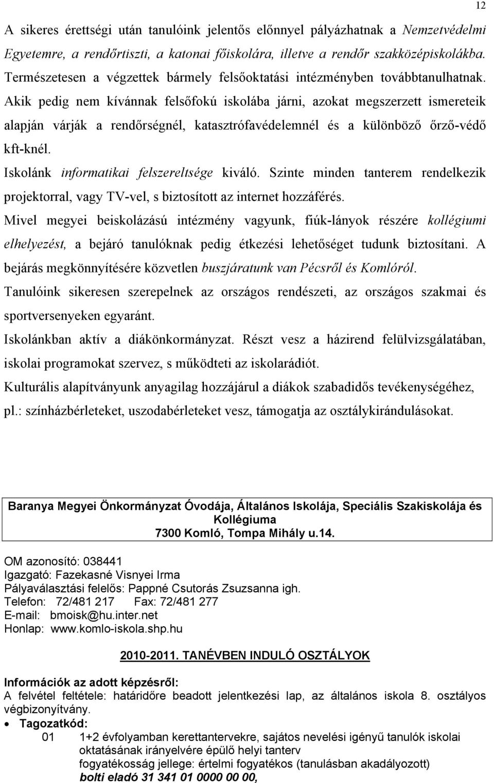 Akik pedig nem kívánnak felsőfokú iskolába járni, azokat megszerzett ismereteik alapján várják a rendőrségnél, katasztrófavédelemnél és a különböző őrző-védő kft-knél.