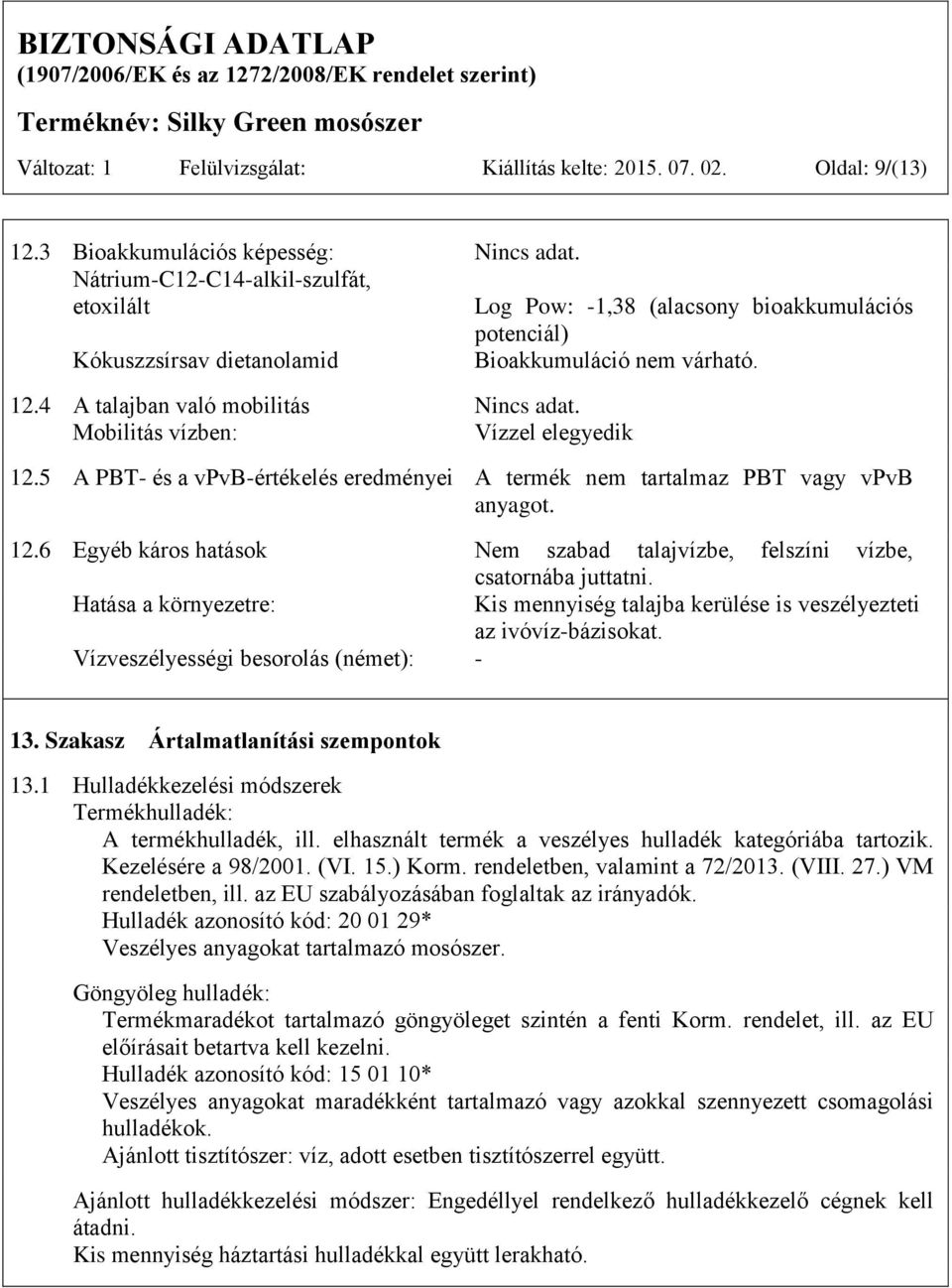 Mobilitás vízben: Vízzel elegyedik 12.5 A PBT- és a vpvb-értékelés eredményei A termék nem tartalmaz PBT vagy vpvb anyagot. 12.6 Egyéb káros hatások Nem szabad talajvízbe, felszíni vízbe, csatornába juttatni.
