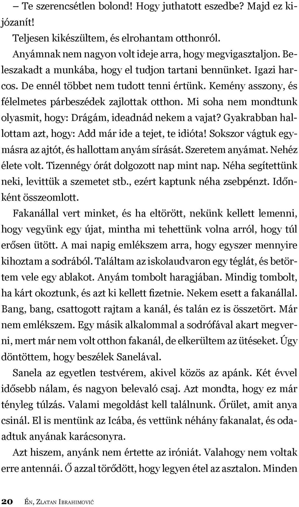 Mi soha nem mondtunk olyasmit, hogy: Drágám, ideadnád nekem a vajat? Gyakrabban hallottam azt, hogy: Add már ide a tejet, te idióta! Sokszor vágtuk egymásra az ajtót, és hallottam anyám sírását.