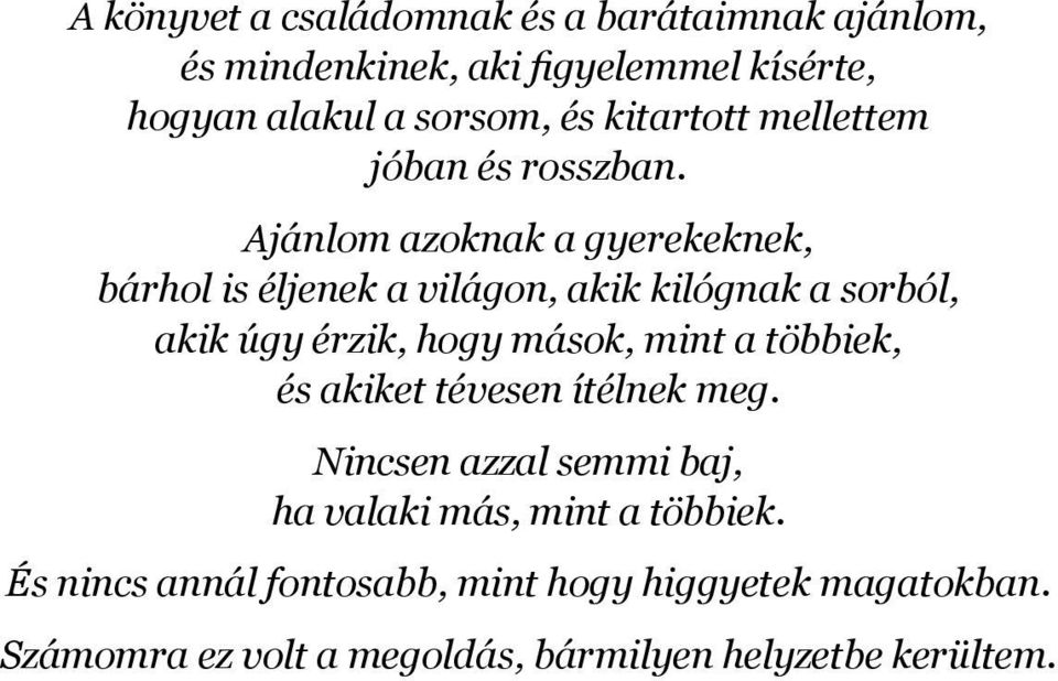 Ajánlom azoknak a gyerekeknek, bárhol is éljenek a világon, akik kilógnak a sorból, akik úgy érzik, hogy mások, mint a többiek,