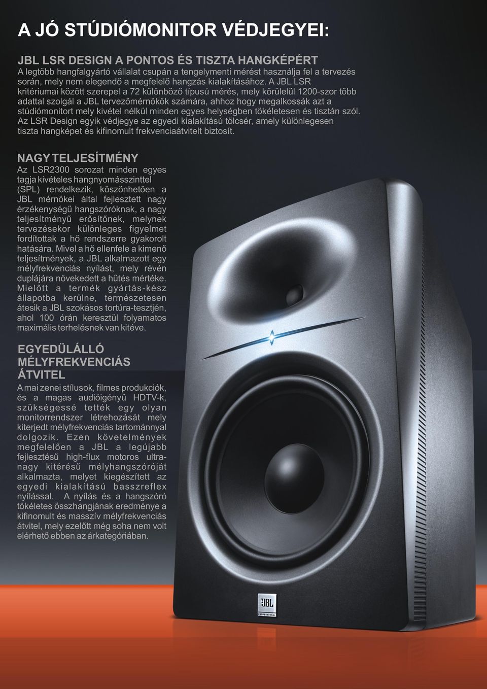 A JBL LSR kritériumai között szerepel a 72 különböző típusú mérés, mely körülelül 1200-szor több adattal szolgál a JBL tervezőmérnökök számára, ahhoz hogy megalkossák azt a stúdiómonitort mely