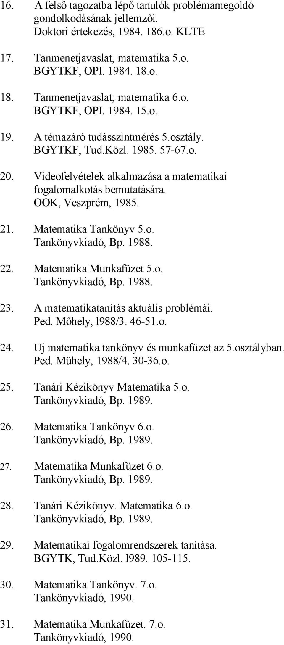 21. Matematika Tankönyv 5.o. Tankönyvkiadó, Bp. 1988. 22. Matematika Munkafüzet 5.o. Tankönyvkiadó, Bp. 1988. 23. A matematikatanítás aktuális problémái. Ped. Mőhely, l988/3. 46-51.o. 24.