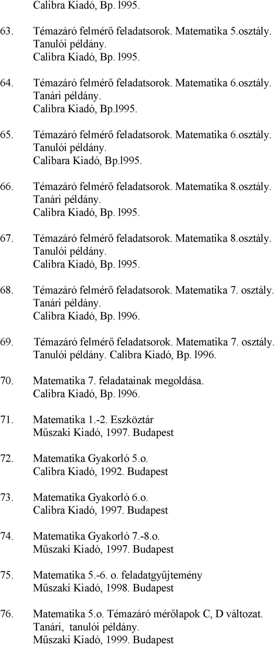 Calibra Kiadó, Bp. l995. 67. Témazáró felmérő feladatsorok. Matematika 8.osztály. Tanulói példány. Calibra Kiadó, Bp. l995. 68. Témazáró felmérő feladatsorok. Matematika 7. osztály. Tanári példány.