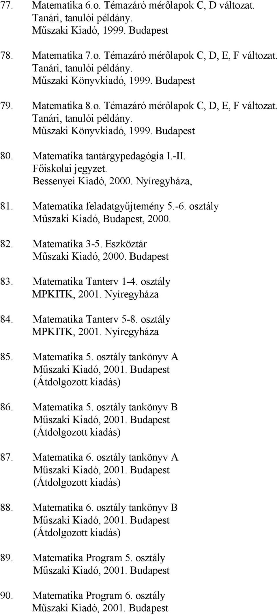 Bessenyei Kiadó, 2000. Nyíregyháza, 81. Matematika feladatgyűjtemény 5.-6. osztály Műszaki Kiadó, Budapest, 2000. 82. Matematika 3-5. Eszköztár Műszaki Kiadó, 2000. Budapest 83.