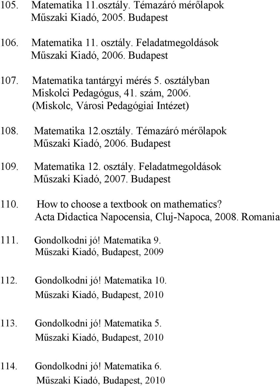 Feladatmegoldások Műszaki Kiadó, 2007. Budapest 110. How to choose a textbook on mathematics? Acta Didactica Napocensia, Cluj-Napoca, 2008. Romania 111. Gondolkodni jó! Matematika 9.