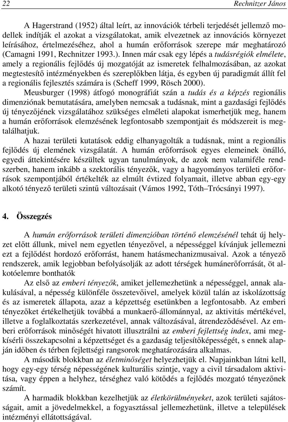 Innen már csak egy lépés a tudásrégiók elmélete, amely a regionális fejlıdés új mozgatóját az ismeretek felhalmozásában, az azokat megtestesítı intézményekben és szereplıkben látja, és egyben új