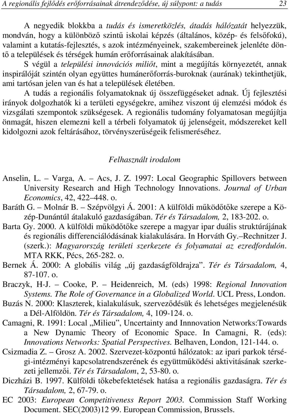 S végül a települési innovációs miliıt, mint a megújítás környezetét, annak inspirálóját szintén olyan együttes humánerıforrás-buroknak (aurának) tekinthetjük, ami tartósan jelen van és hat a