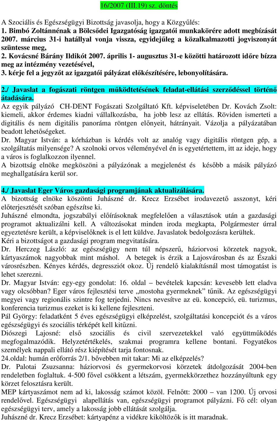 április 1- augusztus 31-e közötti határozott időre bízza meg az intézmény vezetésével, 3. kérje fel a jegyzőt az igazgatói pályázat előkészítésére, lebonyolítására. 2.