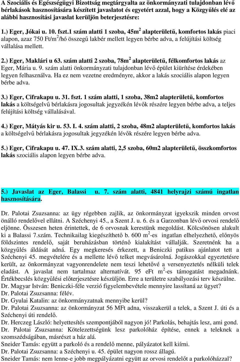 1 szám alatti 1 szoba, 45m 2 alapterületű, komfortos lakás piaci alapon, azaz 750 Ft/m 2 /hó összegű lakbér mellett legyen bérbe adva, a felújítási költség vállalása mellett. 2.) Eger, Maklári u 63.
