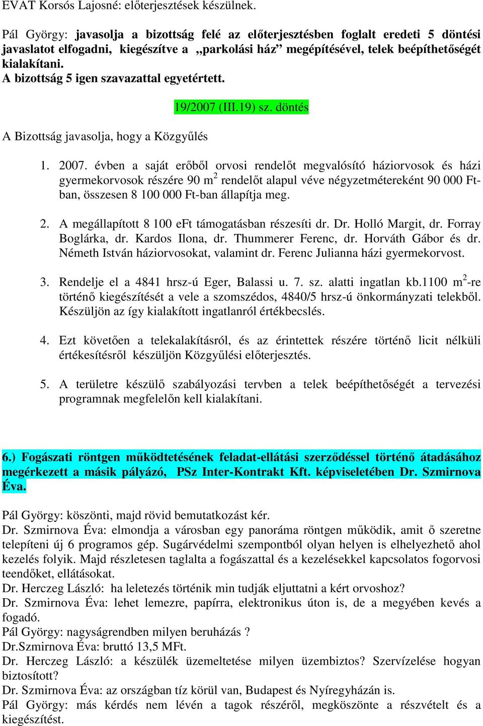 A bizottság 5 igen szavazattal egyetértett. A Bizottság javasolja, hogy a Közgyűlés 19/2007 (III.19) sz. döntés 1. 2007.