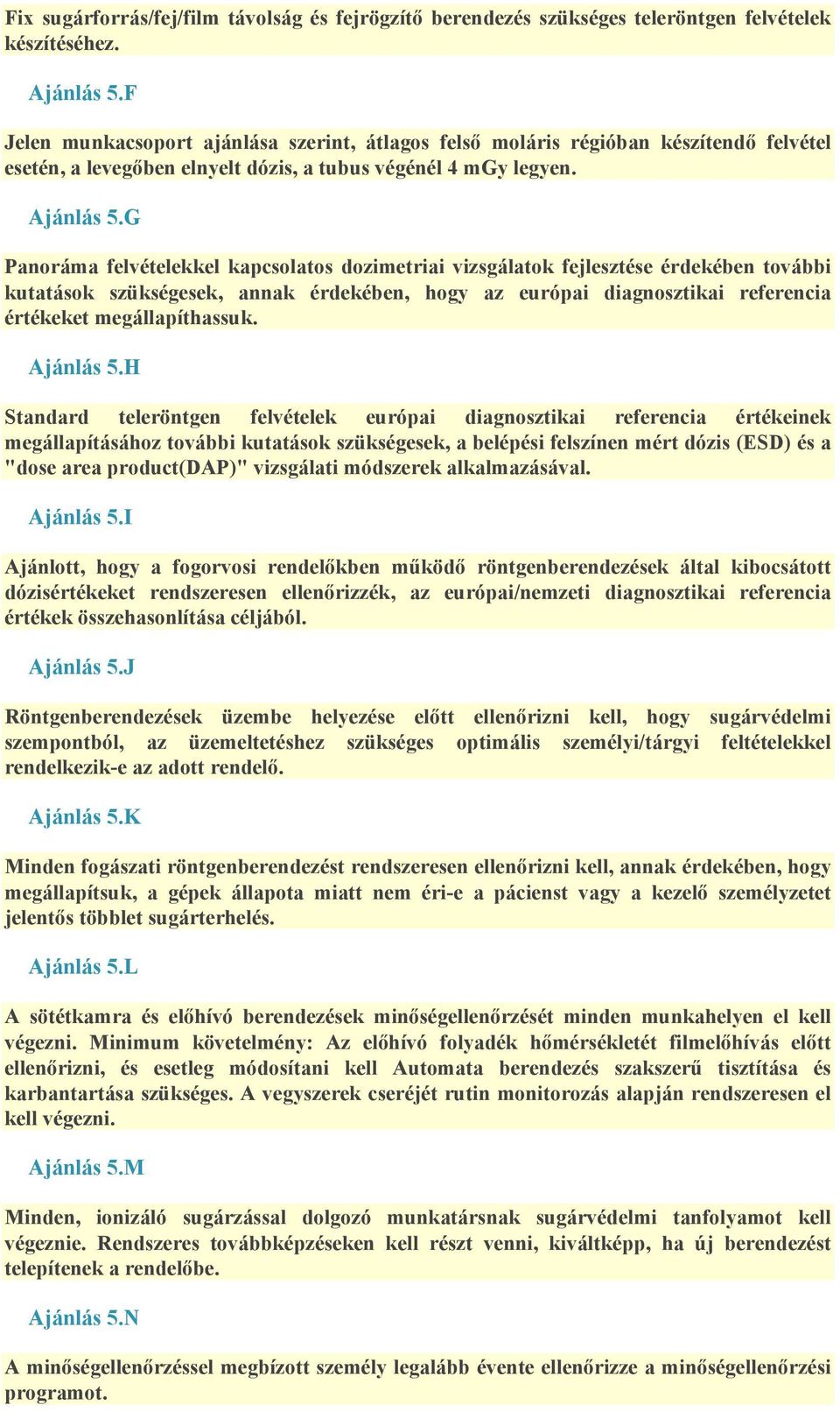 G Panoráma felvételekkel kapcsolatos dozimetriai vizsgálatok fejlesztése érdekében további kutatások szükségesek, annak érdekében, hogy az európai diagnosztikai referencia értékeket megállapíthassuk.