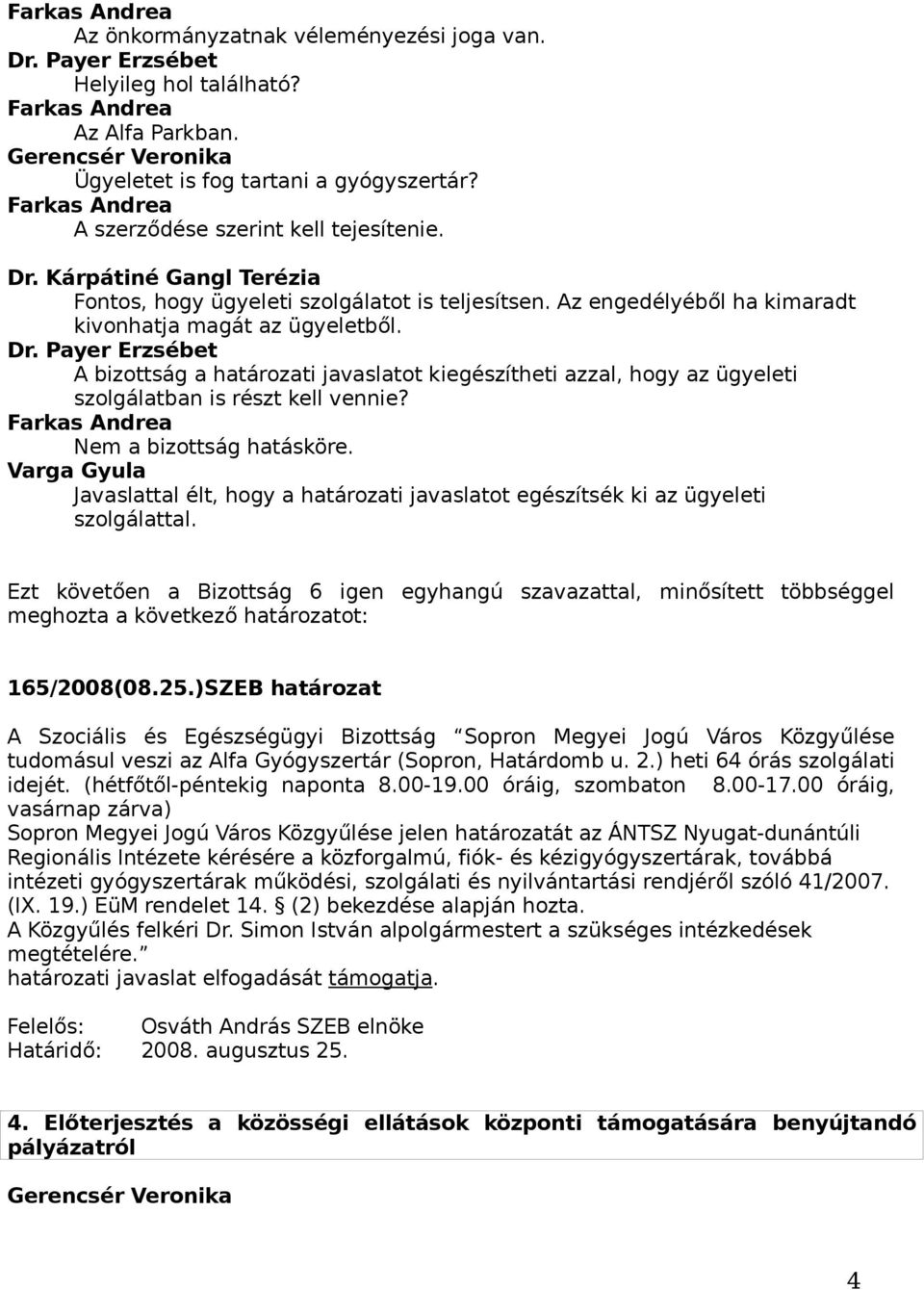 Nem a bizottság hatásköre. Varga Gyula Javaslattal élt, hogy a határozati javaslatot egészítsék ki az ügyeleti szolgálattal. meghozta a következő határozatot: 165/2008(08.25.