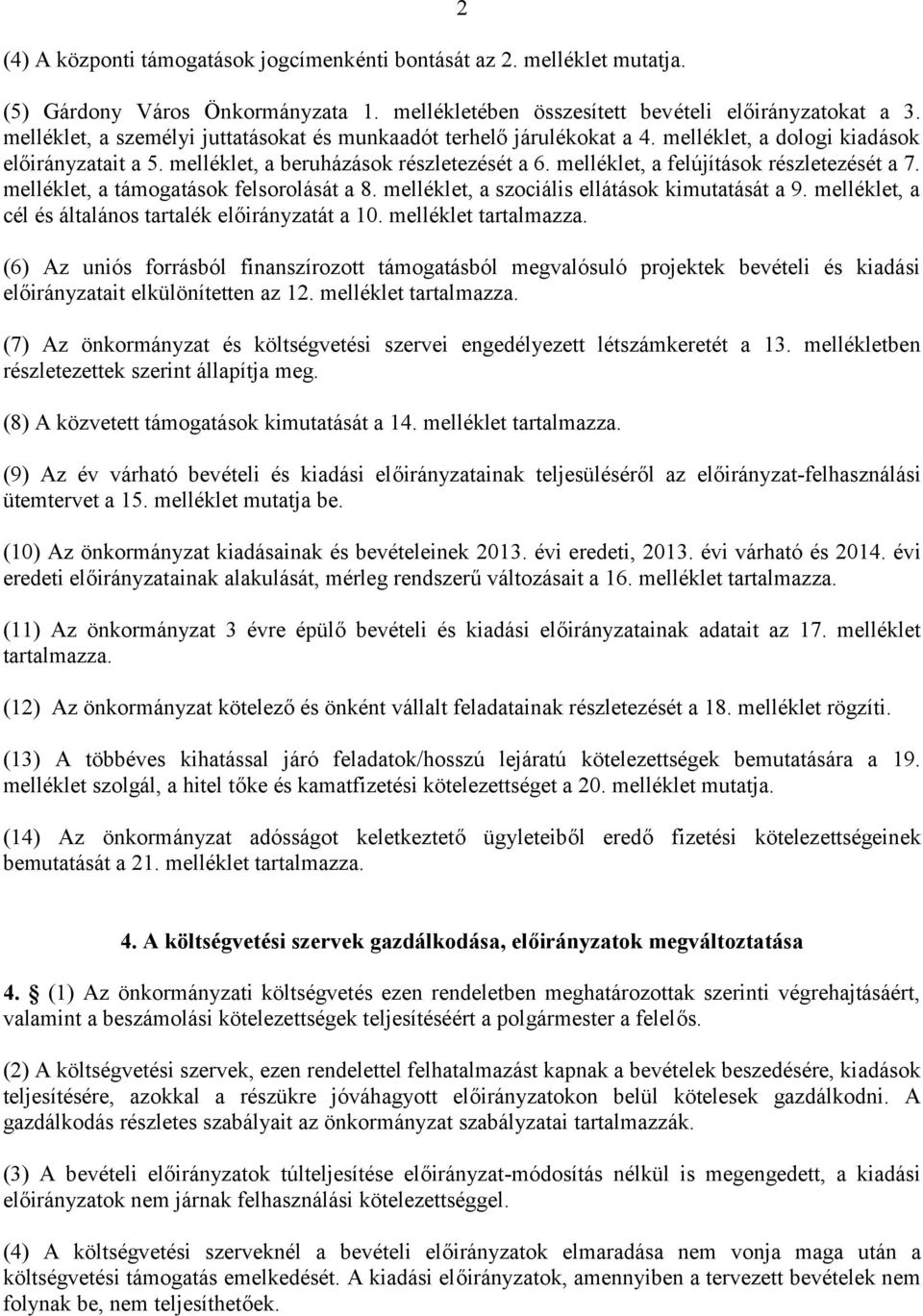 melléklet, a támogatások felsorolását a 8. melléklet, a szociális ellátások kimutatását a 9. melléklet, a cél és általános tartalék át a 10. melléklet tartalmazza.