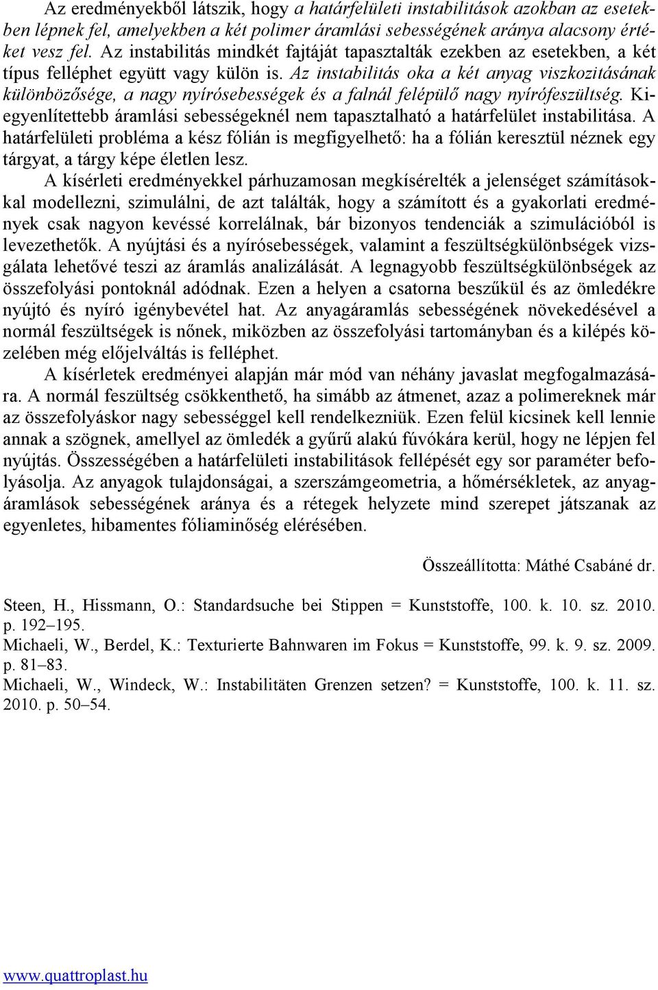 Az instabilitás oka a két anyag viszkozitásának különbözősége, a nagy nyírósebességek és a falnál felépülő nagy nyírófeszültség.