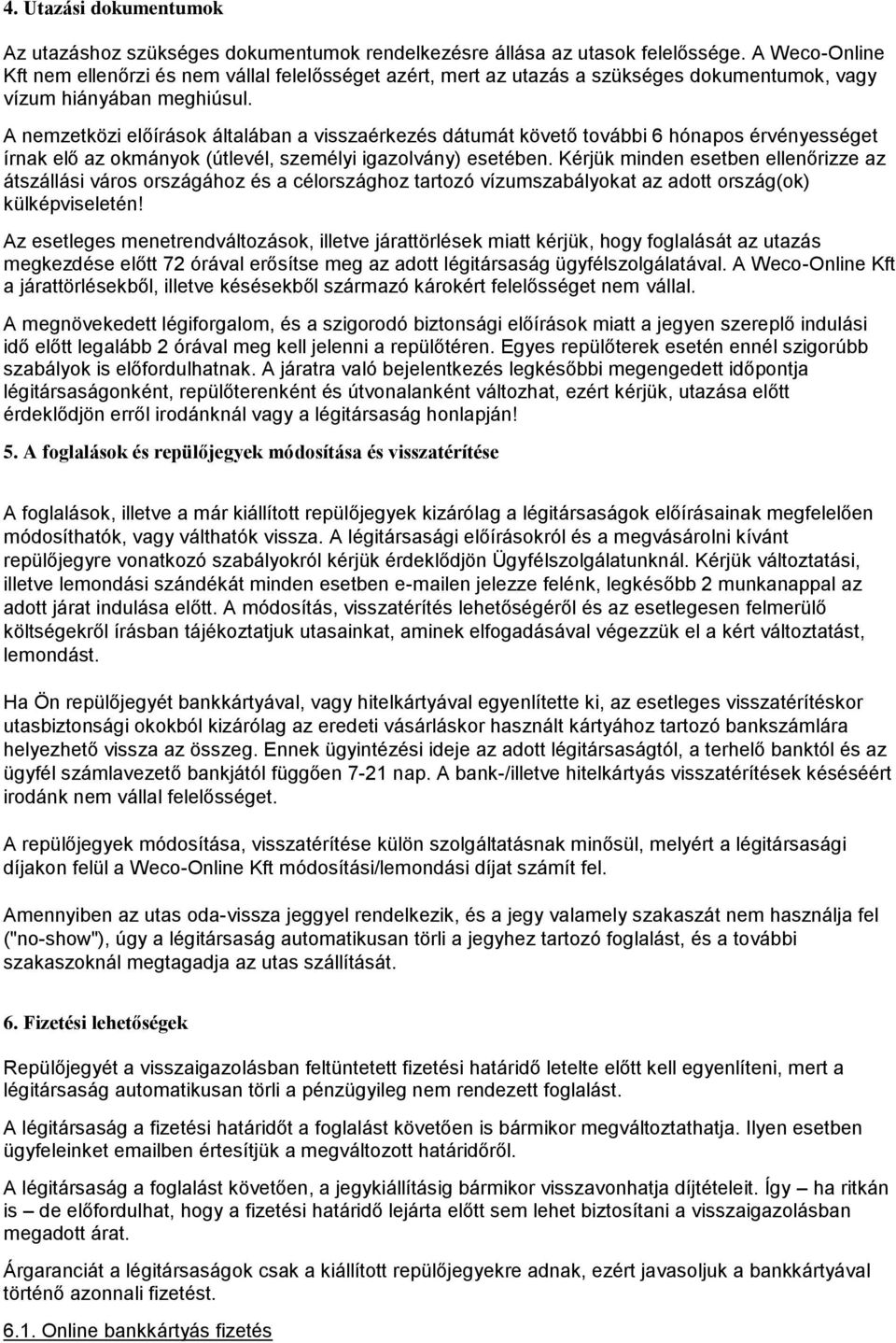 A nemzetközi előírások általában a visszaérkezés dátumát követő további 6 hónapos érvényességet írnak elő az okmányok (útlevél, személyi igazolvány) esetében.