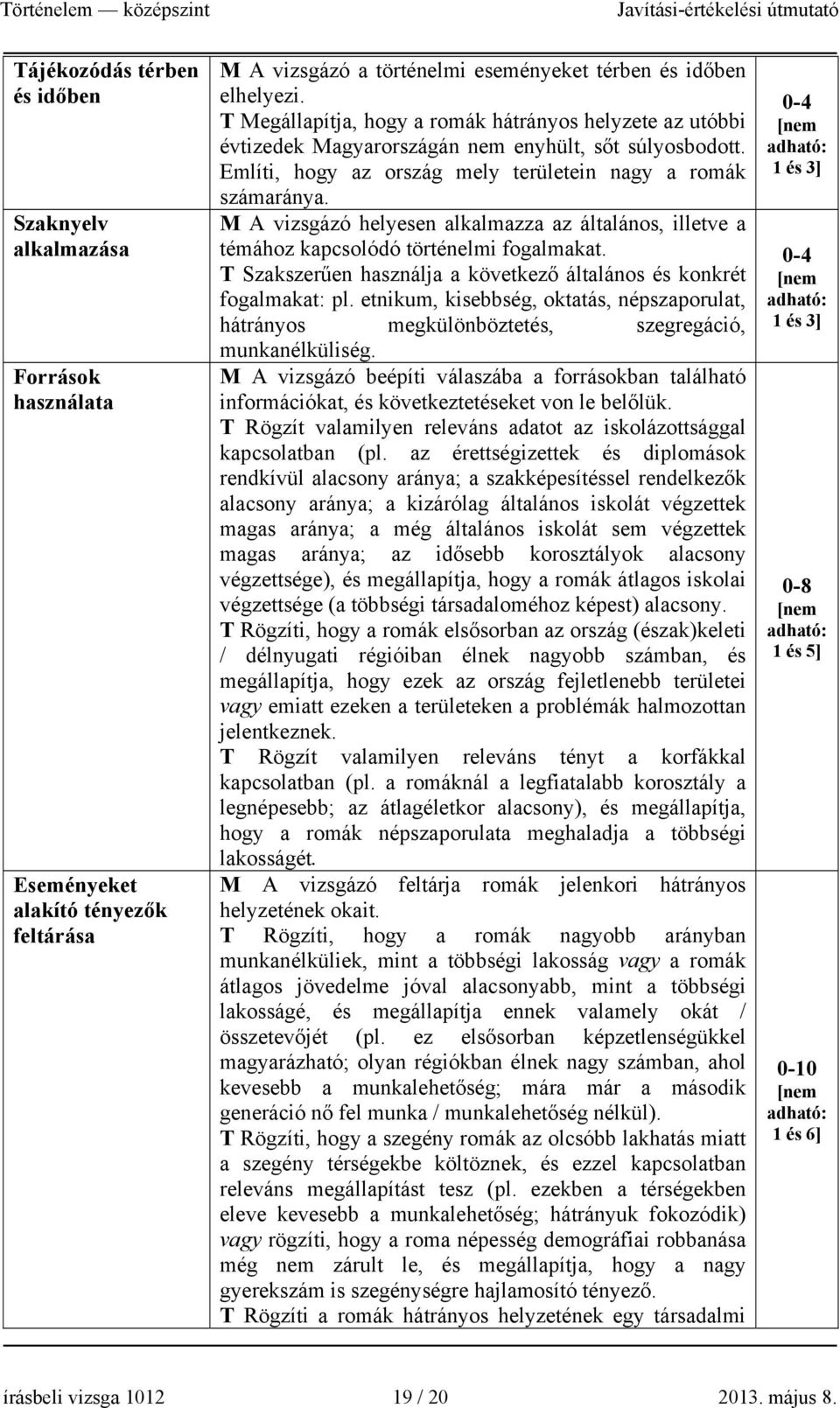 M A vizsgázó helyesen alkalmazza az általános, illetve a témához kapcsolódó történelmi fogalmakat. T Szakszerűen használja a következő általános és konkrét fogalmakat: pl.