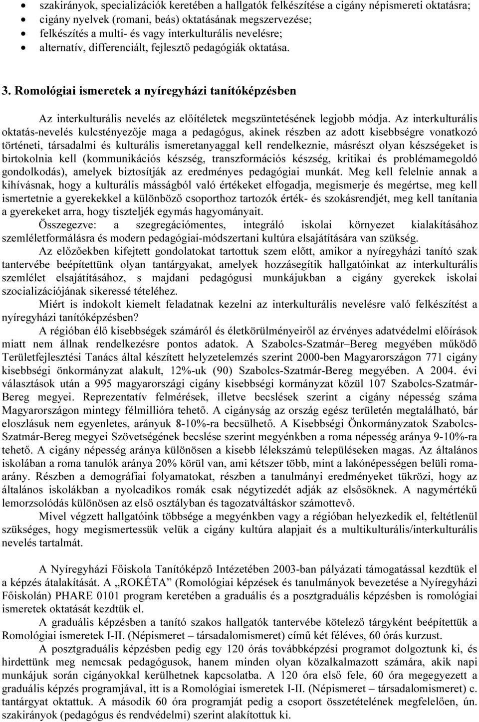 Az interkulturális oktatás-nevelés kulcstényezője maga a pedagógus, akinek részben az adott kisebbségre vonatkozó történeti, társadalmi és kulturális ismeretanyaggal kell rendelkeznie, másrészt olyan