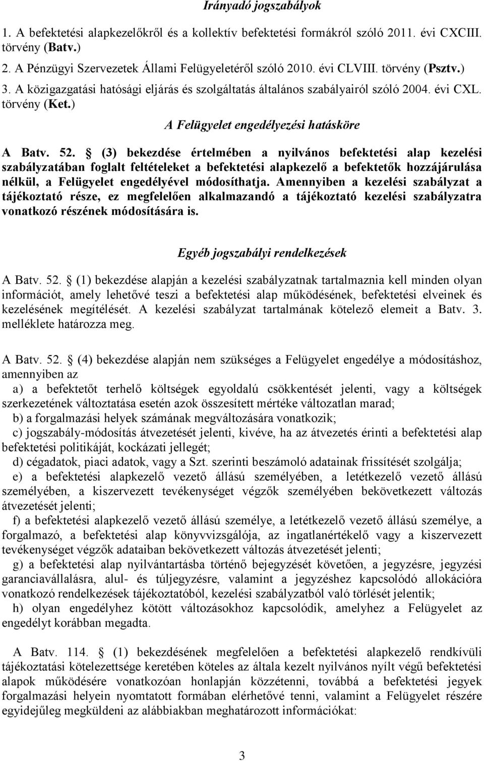 (3) bekezdése értelmében a nyilvános befektetési alap kezelési szabályzatában foglalt feltételeket a befektetési alapkezelő a befektetők hozzájárulása nélkül, a Felügyelet engedélyével módosíthatja.