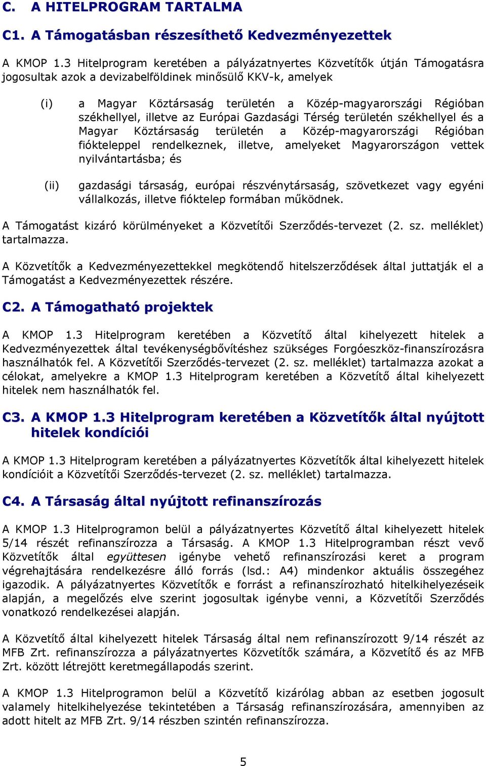 székhellyel, illetve az Európai Gazdasági Térség területén székhellyel és a Magyar Köztársaság területén a Közép-magyarországi Régióban fiókteleppel rendelkeznek, illetve, amelyeket Magyarországon