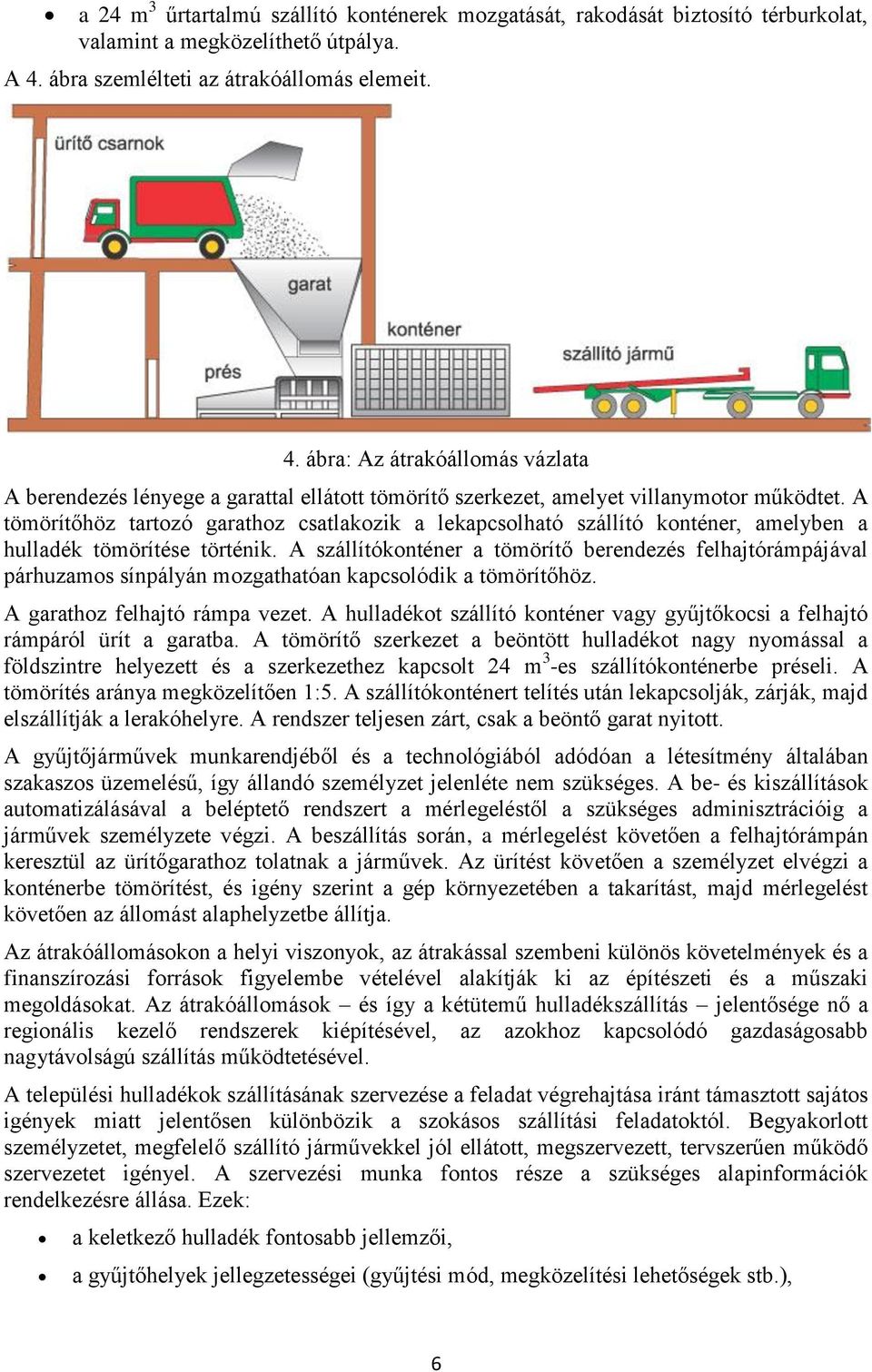 A tömörítőhöz tartozó garathoz csatlakozik a lekapcsolható szállító konténer, amelyben a hulladék tömörítése történik.