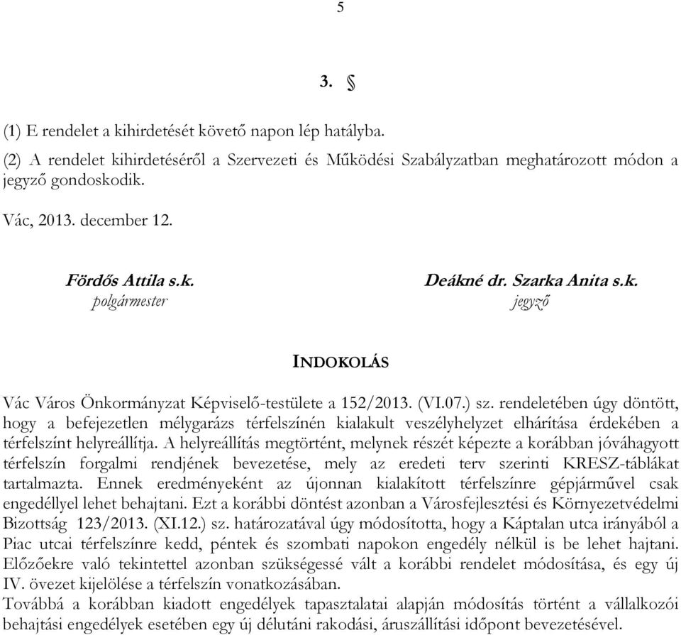 rendeletében úgy döntött, hogy a befejezetlen mélygarázs térfelszínén kialakult veszélyhelyzet elhárítása érdekében a térfelszínt helyreállítja.