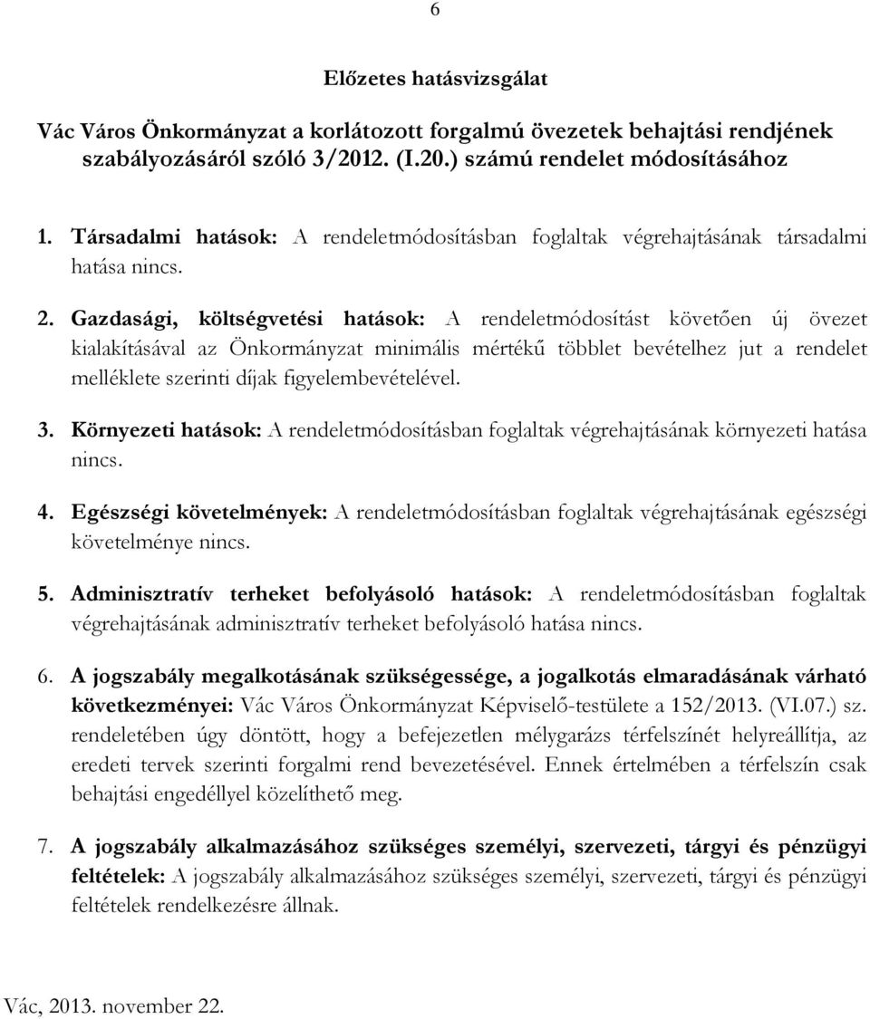 Gazdasági, költségvetési hatások: A rendeletmódosítást követően új övezet kialakításával az Önkormányzat minimális mértékű többlet bevételhez jut a rendelet melléklete szerinti díjak